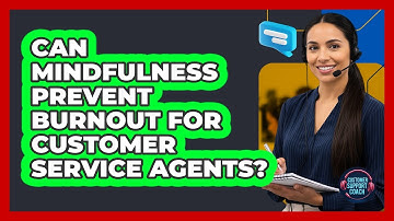 Can Mindfulness Prevent Burnout For Customer Service Agents? - Customer Support Coach