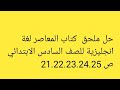 حل ملحق كتاب المعاصر لغة انجليزية للصف السادس الابتدائي ص 21 22 23 24 25