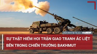 Tiết lộ sự thật hiếm hoi về trận giao tranh ác liệt bên trong chiến trường Bakhmut | VTC News