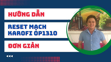 Cách Reset Máy Lọc Nước Karofi Khi Thay Lõi 1,2,3 Cho Máy OP1310 Cực Kỳ Đơn Giản