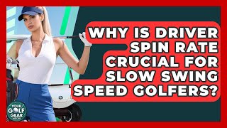 Why Is Driver Spin Rate Crucial For Slow Swing Speed Golfers? - Your Golf Gear Insider