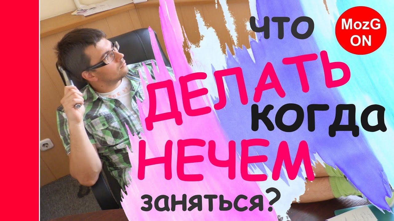ЧТО ДЕЛАТЬ, когда НЕЧЕГО ДЕЛАТЬ! - YouTube
