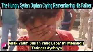 The Syrian Orphan Who Hungry Crying Remembering His Father