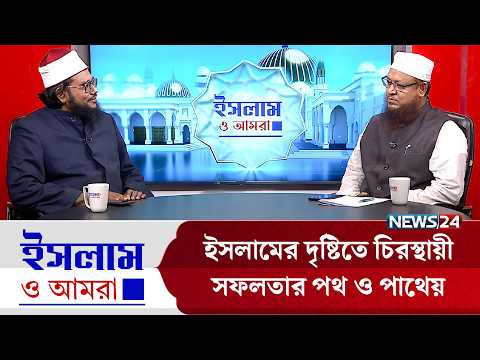ইসলামের দৃষ্টিতে চিরস্থায়ী সফলতার পথ ও পাথেয় | ইসলাম ও আমরা | Islam O Amra | News24