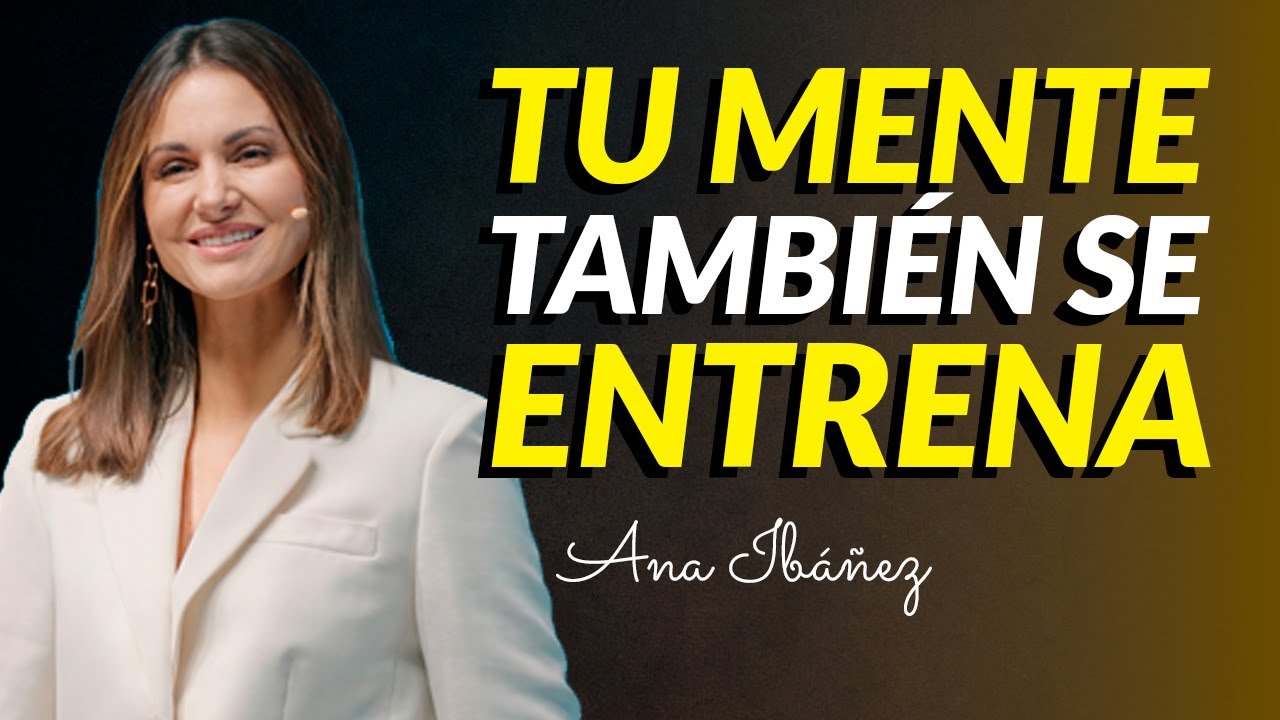 La Ciencia Confirma Que Tu Mente Se Entrena I Ana Ibáñez