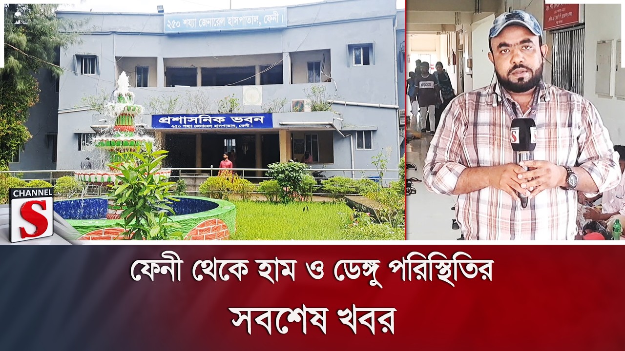 ফেনী থেকে হাম ও ডেঙ্গু পরিস্থিতির সবশেষ খবর | Measles | Channel S News