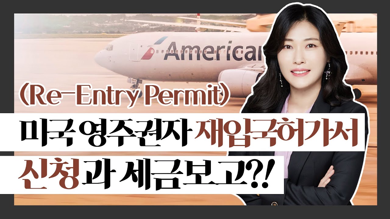 이유리 미국 변호사의 미국 재입국허가서(Re-entry permit) 수속의 모든 것과 주의하셔야 하는 세금 보고 (제발 이건 꼭 보세요~!)