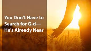 You Don’t Have to Search for G-d—He’s Already Near