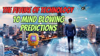 The Future of Technology: 10 Mind-Blowing Predictions | Technology