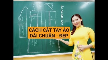 #11 CÁCH CẮT TAY ÁO DÀI TRUYỀN THỐNG CHUẨN - ĐẸP (ÁO DÀI MAI Anh)