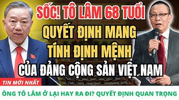 [Lại Văn Sâm] Ông Tô Lâm Ở Lại Hay Ra Đi? Quyết Định Định Hình Tương Lai Chính Trị Việt Nam