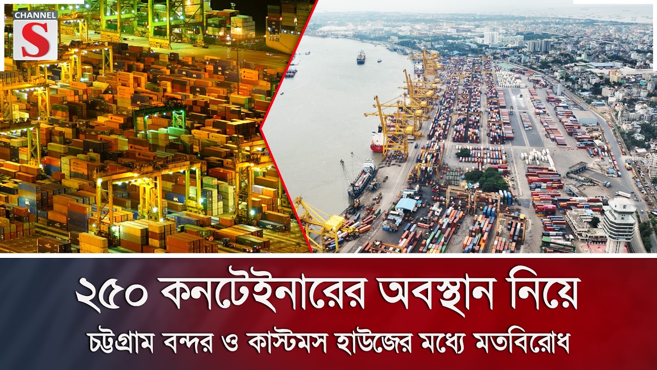 ২৫০ কনটেইনারের অবস্থান নিয়ে চট্টগ্রাম বন্দর ও কাস্টমস হাউজের মধ্যে মতবিরোধ | Channel S News