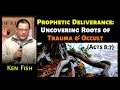 Ken Fish: Prophetic Deliverance – Uncovering Roots of Trauma & Occult (Acts 8:7)
