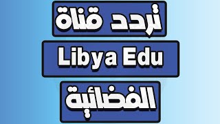 تردد قناة ليبيا التعليمية Libya Education Channel Frequency عبر قمر النايل سات