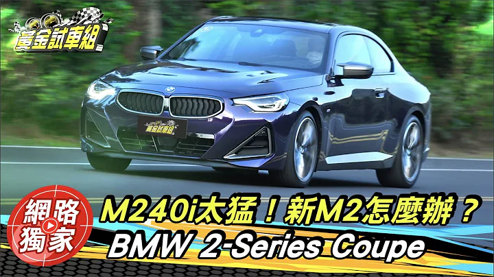 【黄金试车组】试驾／BMW 2系列Coupe M240i xDrive　二哥这么猛！新M2该怎么办？ - 天天要闻