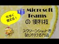 今すぐ使える！ Microsoft Teams の便利技「メッセージにスクリーンショットを貼り付ける方法アレコレ」
