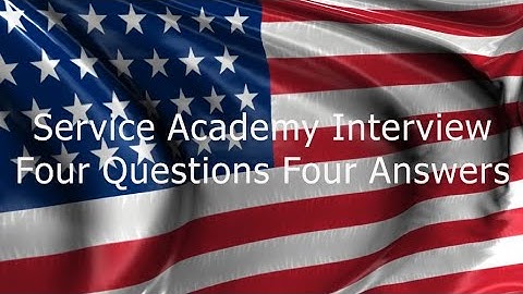 Your Service Academy Interview - The 4 questions you need to be able to answer.