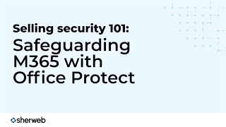 Selling security 101: Safeguarding M365 with Office Protect