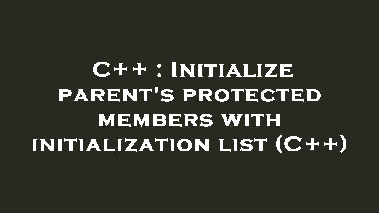 C++ : Initialize parent's protected members with initialization list ...