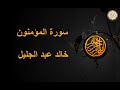 سورة المؤمنون للقارئ خالد جليل 