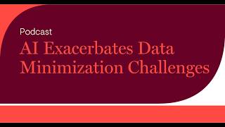 AI Exacerbates Data Minimization Challenges