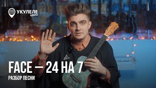 УЧИСЬ ИГРАТЬ НА УКУЛЕЛЕ 24 НА 7 | РАЗБОР ПЕСНИ FACE - 24 НА 7 НА УКУЛЕЛЕ