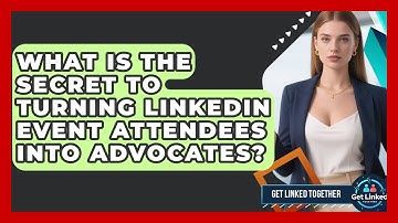 What Is The Secret To Turning LinkedIn Event Attendees Into Advocates? - Get Linked Together