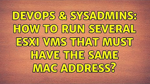 DevOps & SysAdmins: How to run several ESXi VMs that must have the same MAC address?