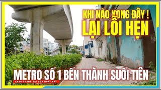 Khi Nào Xong Đây ! LẠI LỖI HẸN METRO SỐ 1 BẾN THÀNH SUỐI TIÊN | Xóm Chợ Thị Nghè Sài Gòn Ngày Nay