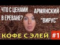 ЧТО С ЦЕНАМИ В ЕРЕВАНЕ? | АРМЯНСКИЙ “ВИРУС” | КОФЕ С ЭЛЕЙ #1