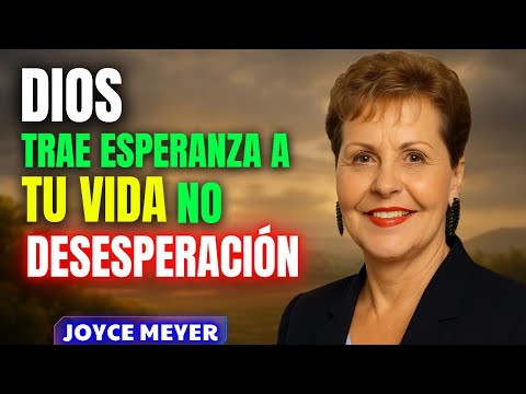 DIOS TRAE ESPERANZA A TU VIDA, NO DESESPERACIÓN | Joyce Meyer