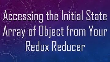 Accessing the Initial State Array of Object from Your Redux Reducer