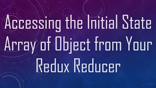 Accessing the Initial State Array of Object from Your Redux Reducer