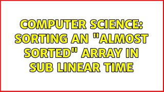 Computer Science: Sorting an "almost sorted" array in sub linear time (2 Solutions!!)