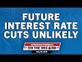 Future Interest Rate Cuts Unlikely