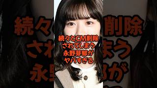 続々とCM削除されてしまう永野芽郁がヤバすぎる...