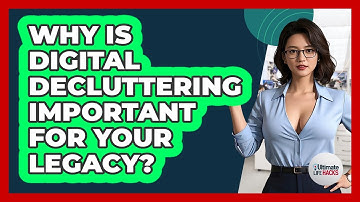 Why Is Digital Decluttering Important For Your Legacy? - Ultimate Life Hacks