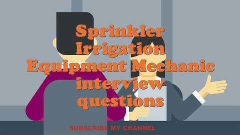 Sprinkler Irrigation Equipment Mechanic interview questions
