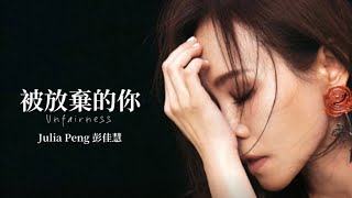 Julia Peng 彭佳慧 【被放棄的你 Unfairness】 Music Lyrics