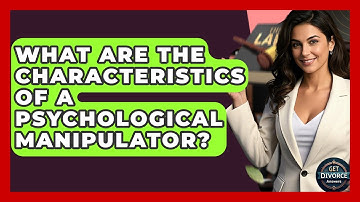 What Are The Characteristics Of A Psychological Manipulator? - Get Divorce Answers