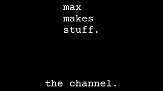Max Makes Stuff.