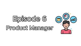 Episode 6 - Product Manager