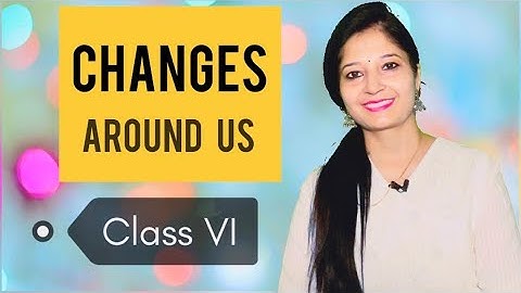 Changes around us | Class 6th | by Sciencephian Anita Rana