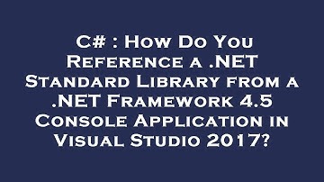 C# : How Do You Reference a .NET Standard Library from a .NET Framework 4.5 Console Application in V