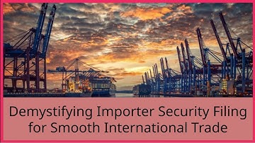 Demystifying Importer Security Filing  for Smooth International Trade