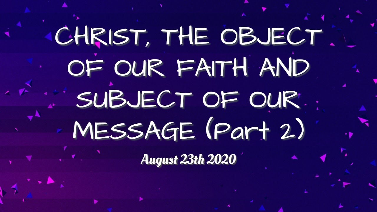 CHRIST, THE OBJECT OF OUR FAITH AND SUBJECT OF OUR MESSAGE Part 2