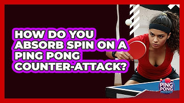 How Do You Absorb Spin On A Ping Pong Counter-attack? - Ping Pong Prodigy