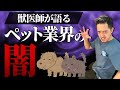 【閲覧注意】関係者しか知らない"動物業界の闇"を獣医師が大暴露します