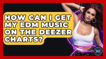 How Can I Get My EDM Music On The Deezer Charts? - Electronic Mix Masters