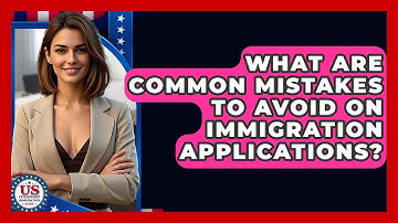 What Are Common Mistakes To Avoid On Immigration Applications? - US Citizenship Immigration Guide